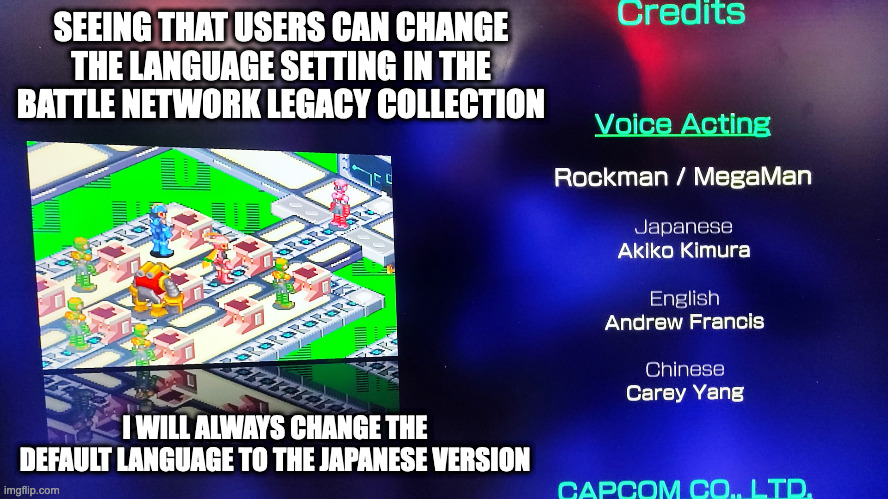 Mega Man Battle Network Legacy Collection Credits | SEEING THAT USERS CAN CHANGE THE LANGUAGE SETTING IN THE BATTLE NETWORK LEGACY COLLECTION; I WILL ALWAYS CHANGE THE DEFAULT LANGUAGE TO THE JAPANESE VERSION | image tagged in megaman,megaman battle network,memes,gaming | made w/ Imgflip meme maker