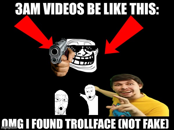 true | 3AM VIDEOS BE LIKE THIS:; OMG I FOUND TROLLFACE (NOT FAKE) | image tagged in memes,so true memes | made w/ Imgflip meme maker