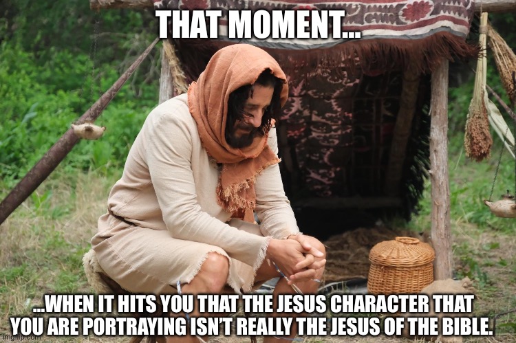 Chosen Heresy | THAT MOMENT…; …WHEN IT HITS YOU THAT THE JESUS CHARACTER THAT YOU ARE PORTRAYING ISN’T REALLY THE JESUS OF THE BIBLE. | image tagged in the chosen,heresy | made w/ Imgflip meme maker