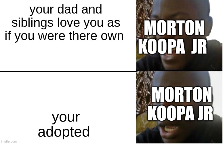 i love the koopalings and bowser jr uwu | your dad and siblings love you as if you were there own; MORTON KOOPA  JR; your adopted; MORTON KOOPA JR | image tagged in disappointed black guy | made w/ Imgflip meme maker