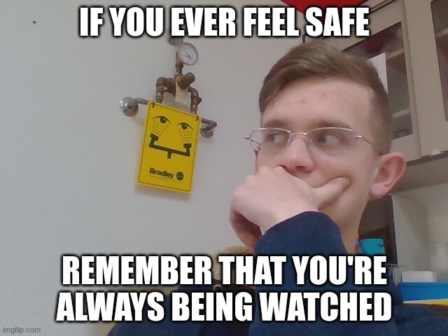 IF YOU EVER FEEL SAFE; REMEMBER THAT YOU'RE ALWAYS BEING WATCHED | made w/ Imgflip meme maker