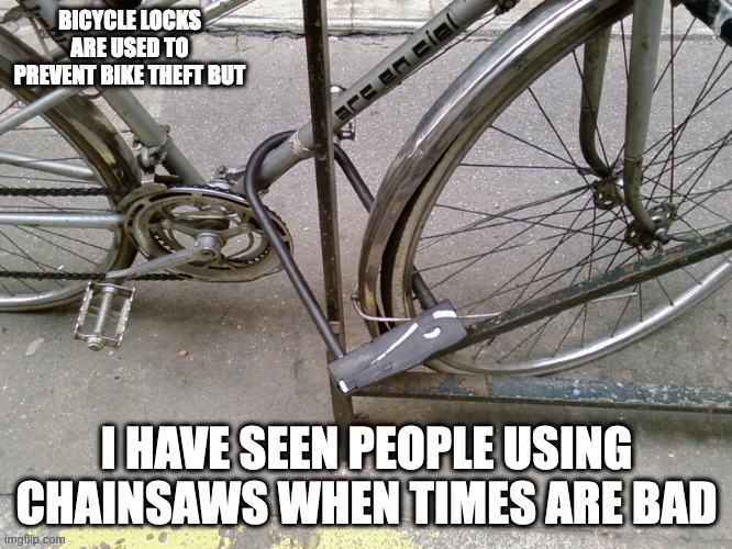 Bike Lock | BICYCLE LOCKS ARE USED TO PREVENT BIKE THEFT BUT; I HAVE SEEN PEOPLE USING CHAINSAWS WHEN TIMES ARE BAD | image tagged in lock,memes | made w/ Imgflip meme maker