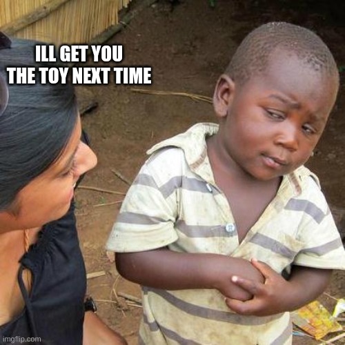 jkjijikl | ILL GET YOU THE TOY NEXT TIME | image tagged in memes,third world skeptical kid | made w/ Imgflip meme maker