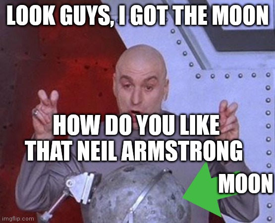 Lunar meme | LOOK GUYS, I GOT THE MOON; HOW DO YOU LIKE THAT NEIL ARMSTRONG; MOON | image tagged in memes,dr evil laser | made w/ Imgflip meme maker
