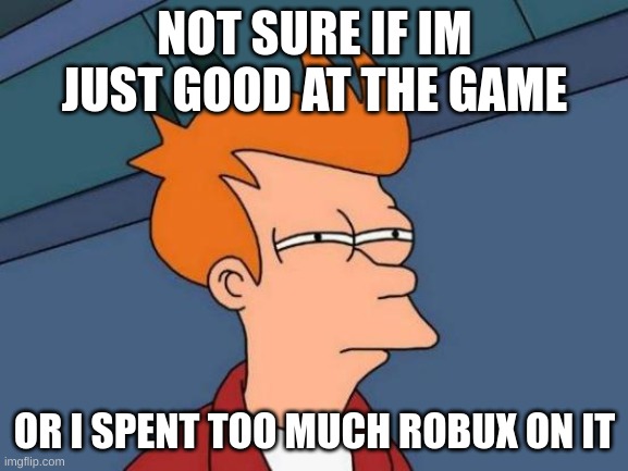 hmmmmm | NOT SURE IF IM JUST GOOD AT THE GAME; OR I SPENT TOO MUCH ROBUX ON IT | image tagged in memes,futurama fry | made w/ Imgflip meme maker