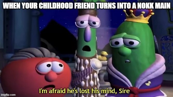 read | WHEN YOUR CHILDHOOD FRIEND TURNS INTO A NOKK MAIN | image tagged in i'm afraid he's lost his mind sire | made w/ Imgflip meme maker