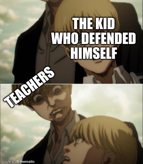 Teachers target me | THE KID WHO DEFENDED HIMSELF; TEACHERS | image tagged in yelena disgust face,aot,lmao,funni | made w/ Imgflip meme maker