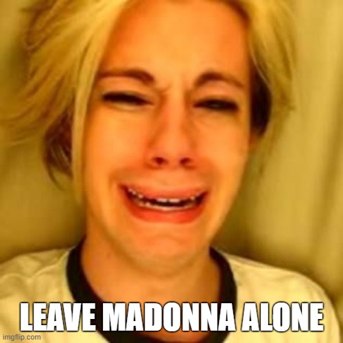 leave madonna alone | LEAVE MADONNA ALONE | image tagged in leave britney alone,leave madonna alone | made w/ Imgflip meme maker