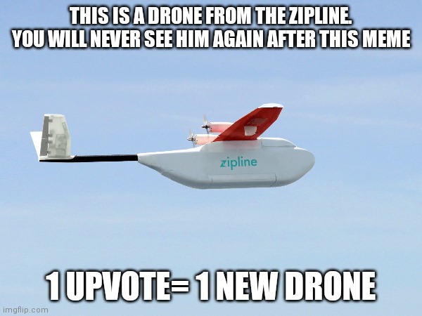 The Zipline company | THIS IS A DRONE FROM THE ZIPLINE.
YOU WILL NEVER SEE HIM AGAIN AFTER THIS MEME; 1 UPVOTE= 1 NEW DRONE | image tagged in memes,zipline,drone | made w/ Imgflip meme maker