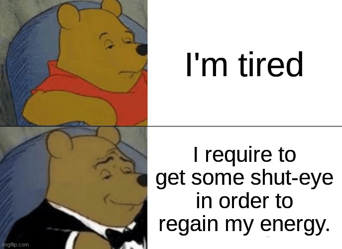 yes | I'm tired; I require to get some shut-eye in order to regain my energy. | image tagged in memes,tuxedo winnie the pooh | made w/ Imgflip meme maker