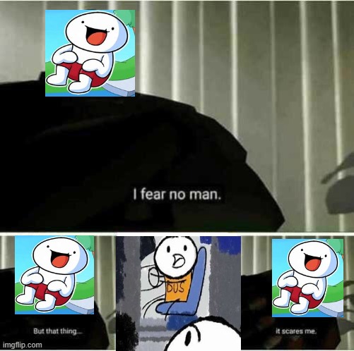 theodd1sout hates his first video, so I made this. | image tagged in i fear no man | made w/ Imgflip meme maker