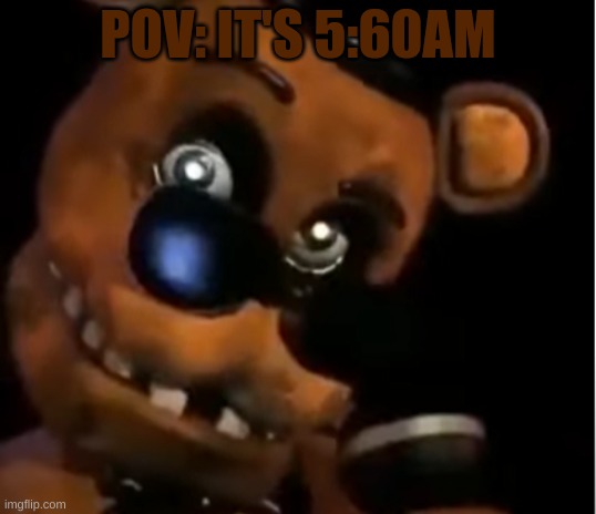Freddy The Rock | POV: IT'S 5:60AM | image tagged in freddy the rock | made w/ Imgflip meme maker