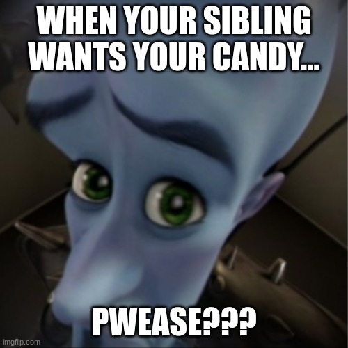 Oh No... | WHEN YOUR SIBLING WANTS YOUR CANDY... PWEASE??? | image tagged in megamind peeking | made w/ Imgflip meme maker