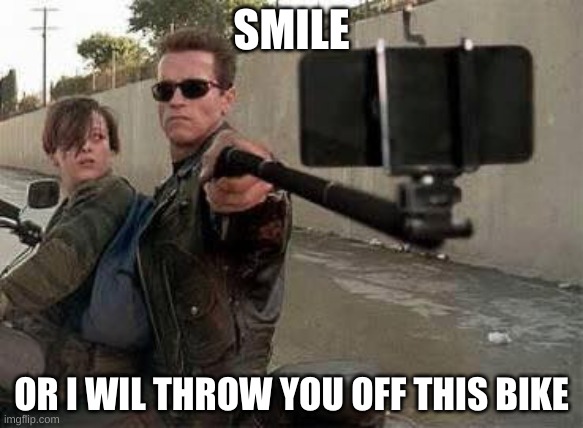 heeheeheehaw | SMILE; OR I WIL THROW YOU OFF THIS BIKE | image tagged in terminator selfie,dvsmnsdzvkn | made w/ Imgflip meme maker