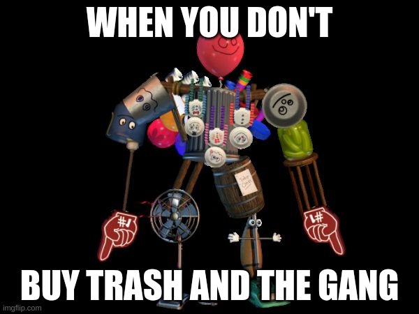 My favorite trash and the gang character is Mr. Can Do | WHEN YOU DON'T; BUY TRASH AND THE GANG | image tagged in the final boss | made w/ Imgflip meme maker