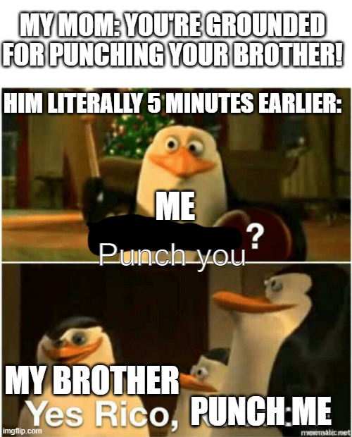it do be like this | MY MOM: YOU'RE GROUNDED FOR PUNCHING YOUR BROTHER! HIM LITERALLY 5 MINUTES EARLIER:; ME; Punch you; MY BROTHER; PUNCH ME | image tagged in kaboom yes rico kaboom | made w/ Imgflip meme maker