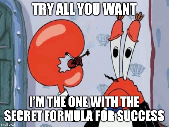 Mr krabs violin | TRY ALL YOU WANT I’M THE ONE WITH THE SECRET FORMULA FOR SUCCESS | image tagged in mr krabs violin | made w/ Imgflip meme maker