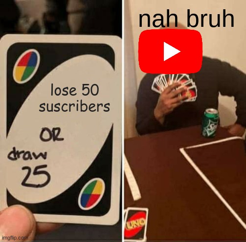 every channel be like | nah bruh; lose 50 suscribers | image tagged in memes,uno draw 25 cards | made w/ Imgflip meme maker