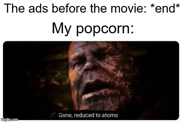 I always finish it before the movie actually starts | The ads before the movie: *end*; My popcorn: | image tagged in gone reduced to atoms,memes,relatable,funny,thanos,movies | made w/ Imgflip meme maker