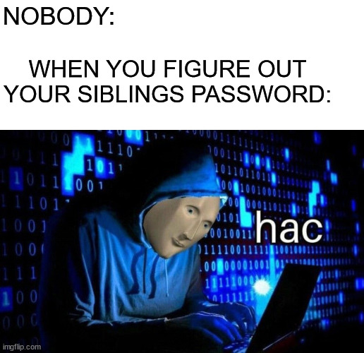 H A C | NOBODY:; WHEN YOU FIGURE OUT YOUR SIBLINGS PASSWORD: | image tagged in meme man hac,password,memes,relatable,meme man | made w/ Imgflip meme maker