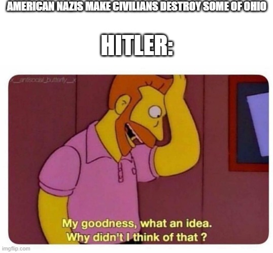 Why Didnt I Think Of That? | AMERICAN NAZIS MAKE CIVILIANS DESTROY SOME OF OHIO; HITLER: | image tagged in why didnt i think of that | made w/ Imgflip meme maker