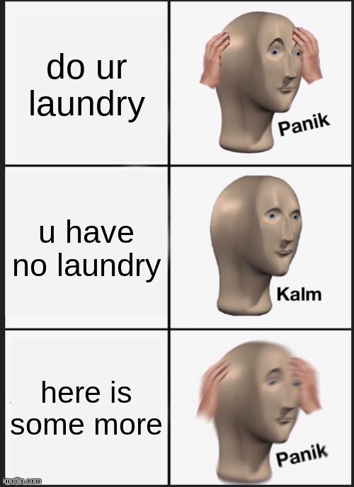 pov chores | do ur laundry; u have no laundry; here is some more | image tagged in memes,panik kalm panik | made w/ Imgflip meme maker
