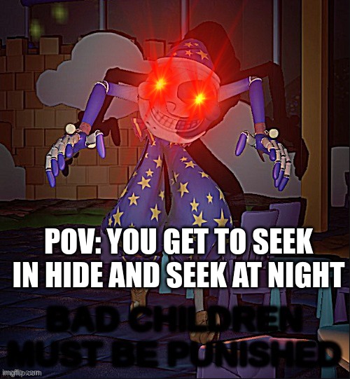 I would be scared if I heard his voice in the middle of the night | POV: YOU GET TO SEEK IN HIDE AND SEEK AT NIGHT | image tagged in bad children must be punished | made w/ Imgflip meme maker