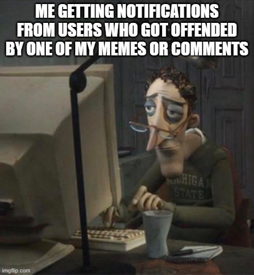 The daily struggle | ME GETTING NOTIFICATIONS FROM USERS WHO GOT OFFENDED BY ONE OF MY MEMES OR COMMENTS | image tagged in tired dad at computer,memes,comments,offended | made w/ Imgflip meme maker