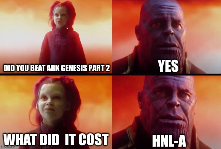 What did it cost? | YES; DID YOU BEAT ARK GENESIS PART 2; HNL-A; WHAT DID  IT COST | image tagged in what did it cost | made w/ Imgflip meme maker