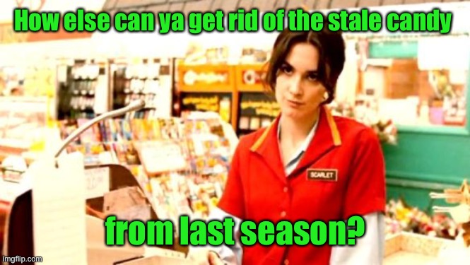 Cashier Meme | How else can ya get rid of the stale candy from last season? | image tagged in cashier meme | made w/ Imgflip meme maker