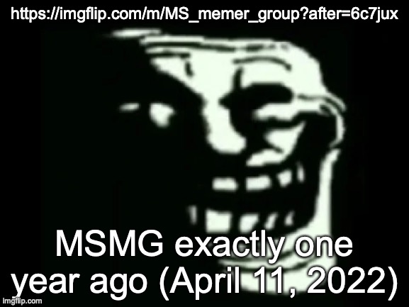 Trollge | https://imgflip.com/m/MS_memer_group?after=6c7jux; MSMG exactly one year ago (April 11, 2022) | image tagged in trollge | made w/ Imgflip meme maker