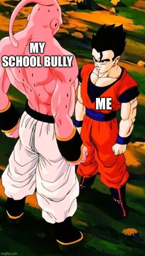 Yes | MY SCHOOL BULLY; ME | image tagged in gohan super buu | made w/ Imgflip meme maker