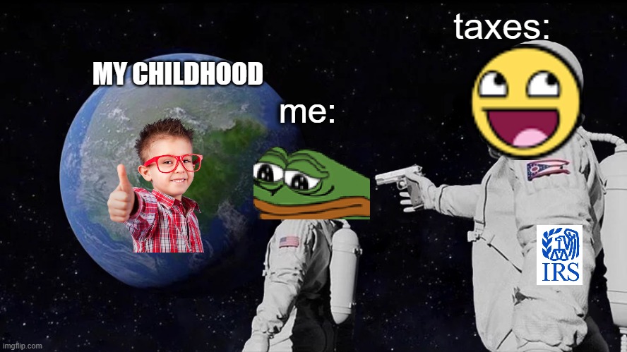 taxes | taxes:; MY CHILDHOOD; me: | image tagged in memes,always has been | made w/ Imgflip meme maker
