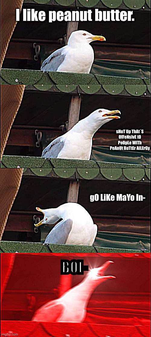 Inhaling Seagull | I like peanut butter. sHuT Up ThAt´S OfFeNsIvE tO PeOpLe WiTh PeAnUt BuTtEr AlLErGy; gO LiKe MaYo In-; BOI- | image tagged in memes,inhaling seagull | made w/ Imgflip meme maker