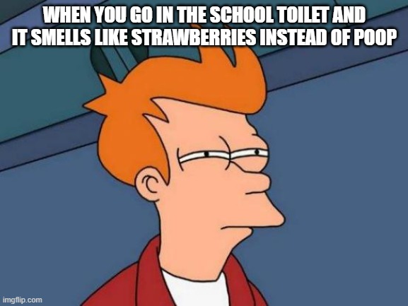 Futurama Fry | WHEN YOU GO IN THE SCHOOL TOILET AND IT SMELLS LIKE STRAWBERRIES INSTEAD OF POOP | image tagged in memes,futurama fry,school,toilet humor,poop,vaping | made w/ Imgflip meme maker