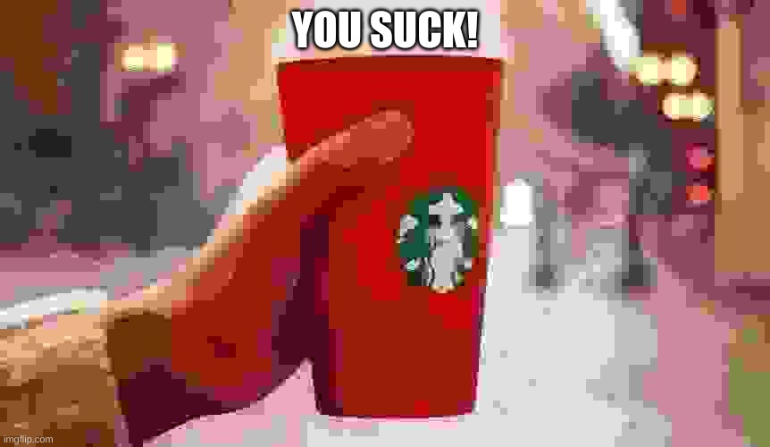 Starbucks red cup | YOU SUCK! | image tagged in starbucks red cup | made w/ Imgflip meme maker