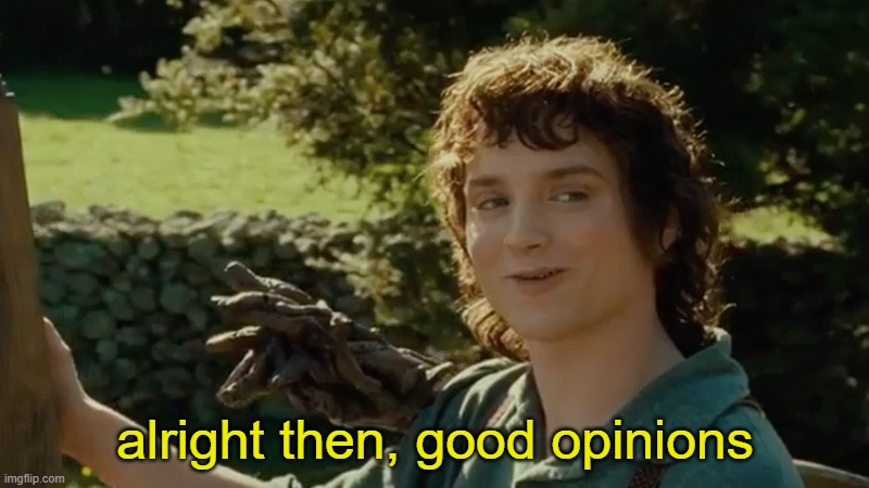 Frodo alright then, keep your secrets | alright then, good opinions | image tagged in frodo alright then keep your secrets | made w/ Imgflip meme maker