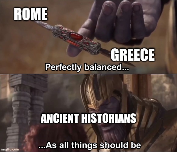 I almost have ancient historians | ROME; GREECE; ANCIENT HISTORIANS | image tagged in thanos perfectly balanced as all things should be,memes | made w/ Imgflip meme maker
