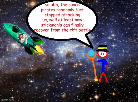 watch some random user come out of nowhere and start another attack on stickmania | so uhh, the space pirates randomly just stopped attacking us, well at least now stickmania can finally recover from the rift battle | made w/ Imgflip meme maker