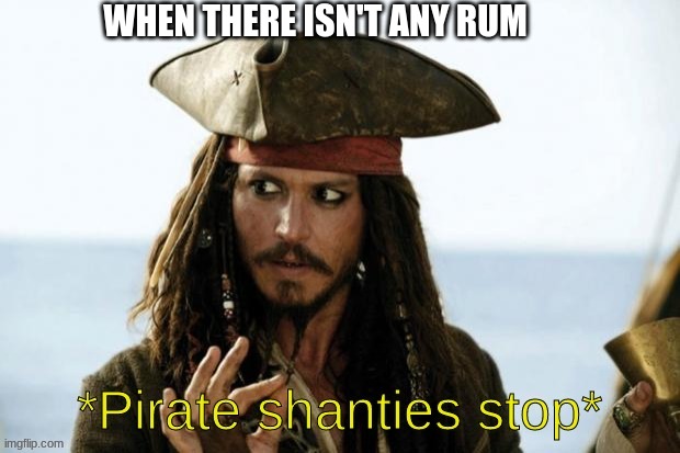 Why is the rum gone!?!?!?!?! | WHEN THERE ISN'T ANY RUM | image tagged in pirate shanties stop | made w/ Imgflip meme maker