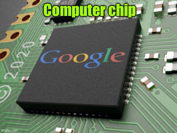 google circuit board | Computer chip | image tagged in google circuit board | made w/ Imgflip meme maker