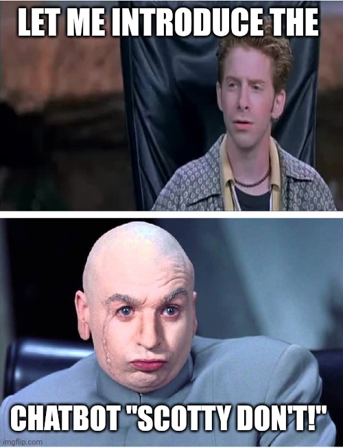 Scotty | LET ME INTRODUCE THE; CHATBOT "SCOTTY DON'T!" | image tagged in dr evil and scott,chatbot,ai,comedy genius | made w/ Imgflip meme maker