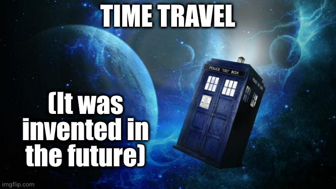 TARDIS | (It was invented in
the future); TIME TRAVEL | image tagged in tardis | made w/ Imgflip meme maker