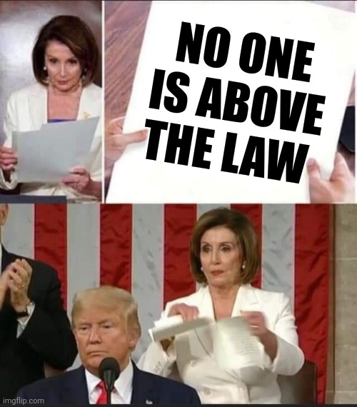Nancy Pelosi tears speech | NO ONE IS ABOVE THE LAW | image tagged in nancy pelosi tears speech | made w/ Imgflip meme maker