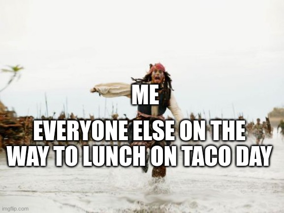 So True! | ME; EVERYONE ELSE ON THE WAY TO LUNCH ON TACO DAY | image tagged in memes,jack sparrow being chased | made w/ Imgflip meme maker