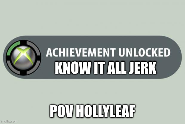 achievement unlocked | KNOW IT ALL JERK; POV HOLLYLEAF | image tagged in achievement unlocked | made w/ Imgflip meme maker