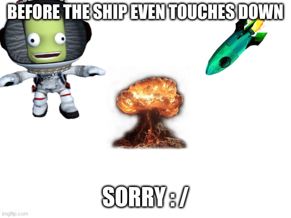 ksp | BEFORE THE SHIP EVEN TOUCHES DOWN; SORRY : / | made w/ Imgflip meme maker