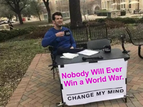 Three World Wars and Counting | Nobody Will Ever 
Win a World War. | image tagged in warmongers,war casualties,peace movement,ww1,ww2,ww3 | made w/ Imgflip meme maker