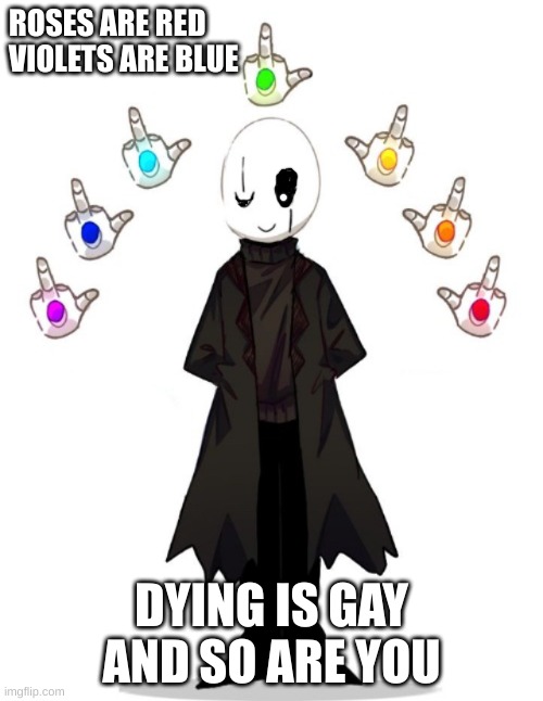 *Points at you* Ha! GAYYYYYYY!This is not meant to be racist, or sexist, just so you know | ROSES ARE RED
VIOLETS ARE BLUE; DYING IS GAY AND SO ARE YOU | image tagged in gaster fu k off,i marked this nsfw just to be safe,this is not meant to be racist or sexist just so you know | made w/ Imgflip meme maker