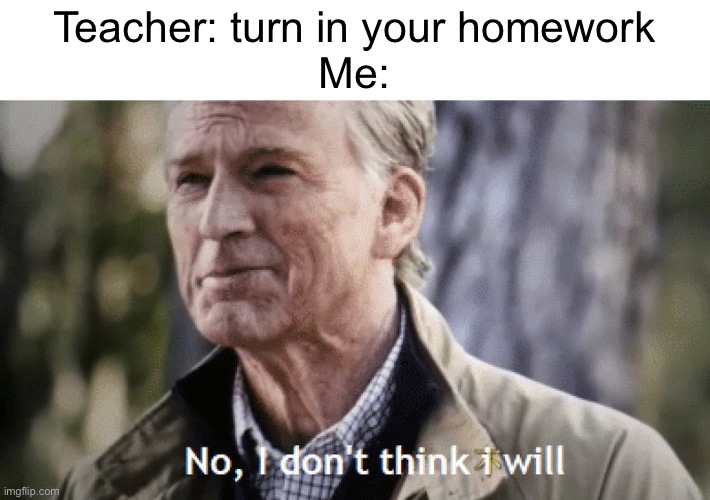 I didn’t do it | Teacher: turn in your homework
Me: | image tagged in no i dont think i will,memes,relatable | made w/ Imgflip meme maker